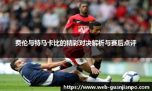 费伦与特马卡比的精彩对决解析与赛后点评
