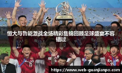恒大与鲁能激战全场精彩集锦回顾足球盛宴不容错过