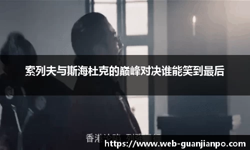 索列夫与斯海杜克的巅峰对决谁能笑到最后