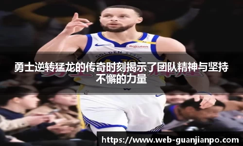 勇士逆转猛龙的传奇时刻揭示了团队精神与坚持不懈的力量