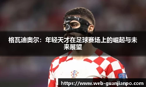 格瓦迪奥尔：年轻天才在足球赛场上的崛起与未来展望