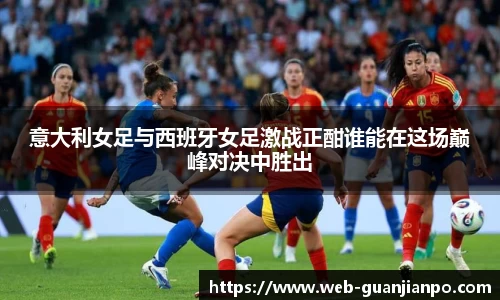 意大利女足与西班牙女足激战正酣谁能在这场巅峰对决中胜出