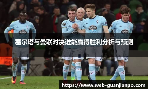 塞尔塔与曼联对决谁能赢得胜利分析与预测