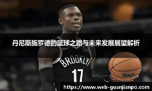 丹尼斯施罗德的篮球之路与未来发展展望解析