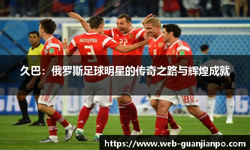 久巴：俄罗斯足球明星的传奇之路与辉煌成就