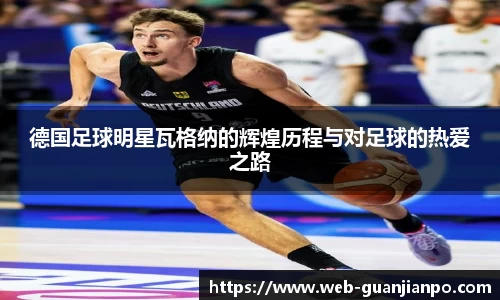 德国足球明星瓦格纳的辉煌历程与对足球的热爱之路