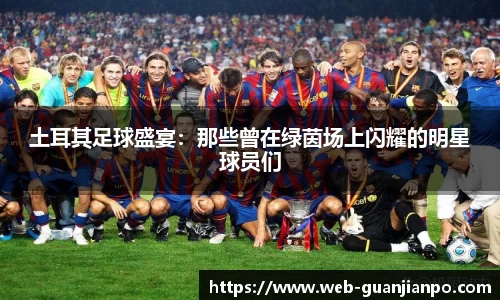 土耳其足球盛宴：那些曾在绿茵场上闪耀的明星球员们