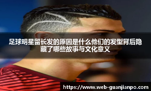 足球明星留长发的原因是什么他们的发型背后隐藏了哪些故事与文化意义